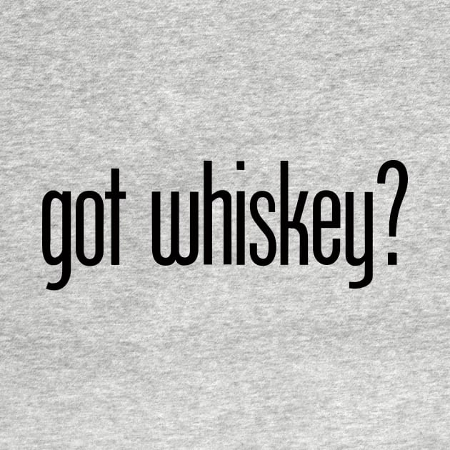 got whiskey? - funny whiskey drinker by eBrushDesign